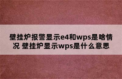 壁挂炉报警显示e4和wps是啥情况 壁挂炉显示wps是什么意思